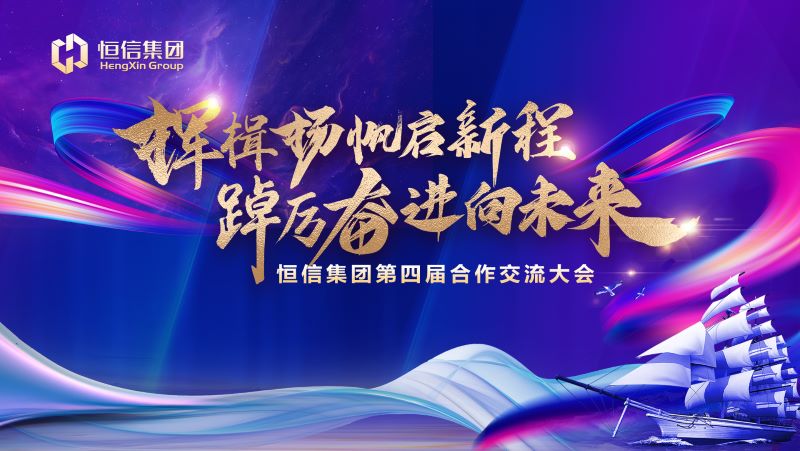 揮楫揚帆啟新程，踔厲奮進向未來——恒信集團第四屆合作交流大會